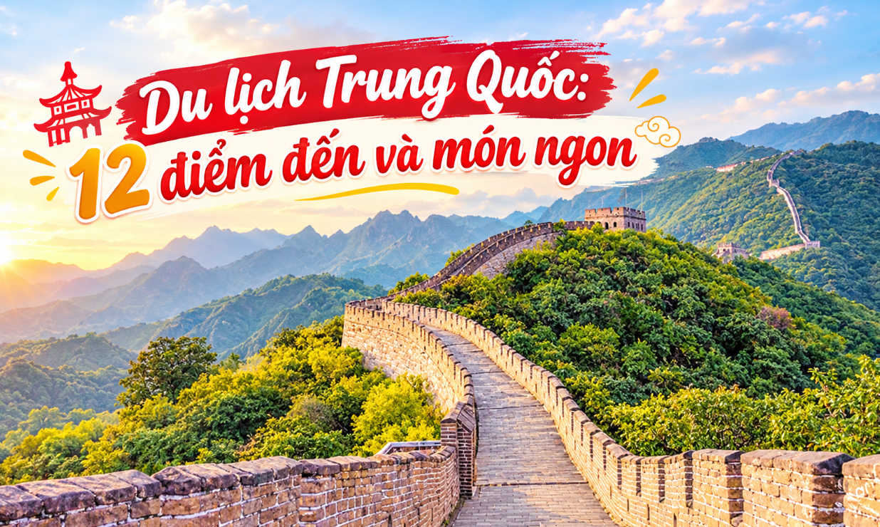 Du lịch Trung Quốc: 12 điểm đến phải đi một lần trong đời và món ngon nhất định phải thử